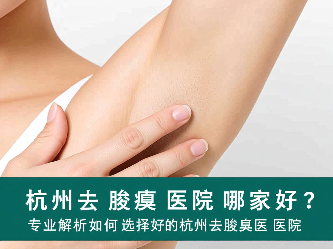 杭州去腋臭医院哪家好？专业解析如何选择好的杭州去腋臭医院