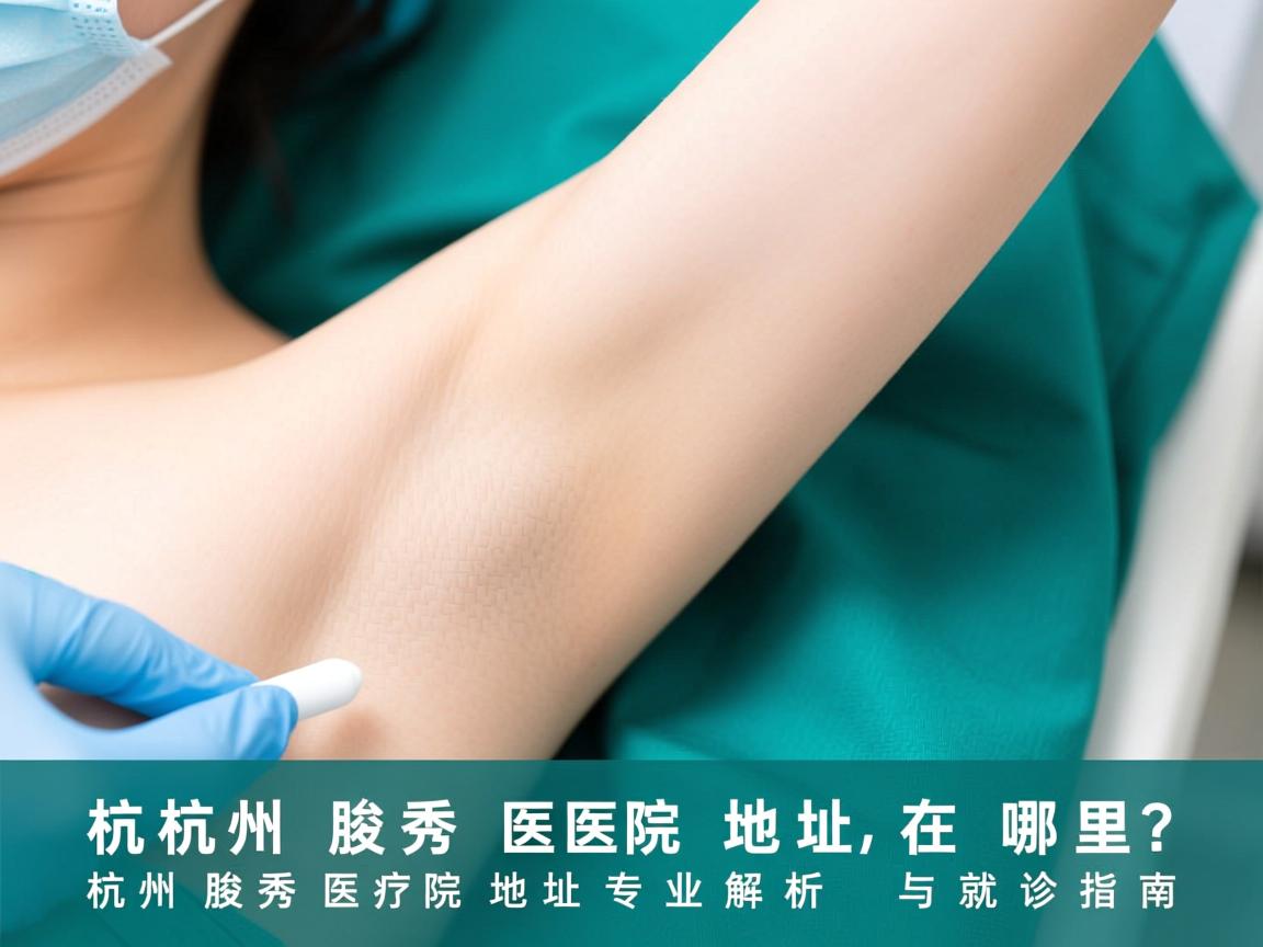 杭州腋秀医院地址在哪里？杭州腋秀医院地址专业解析与就诊指南