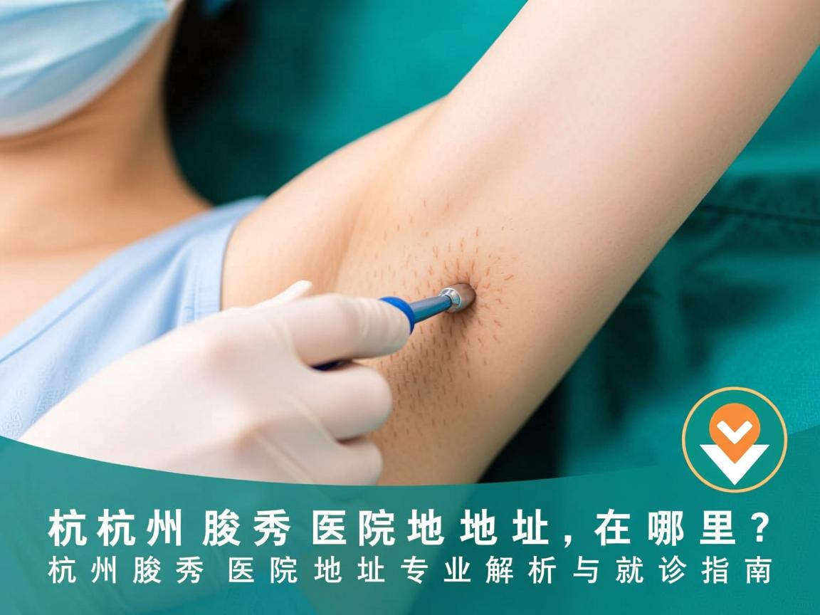 杭州腋秀医院地址在哪里？杭州腋秀医院地址专业解析与就诊指南