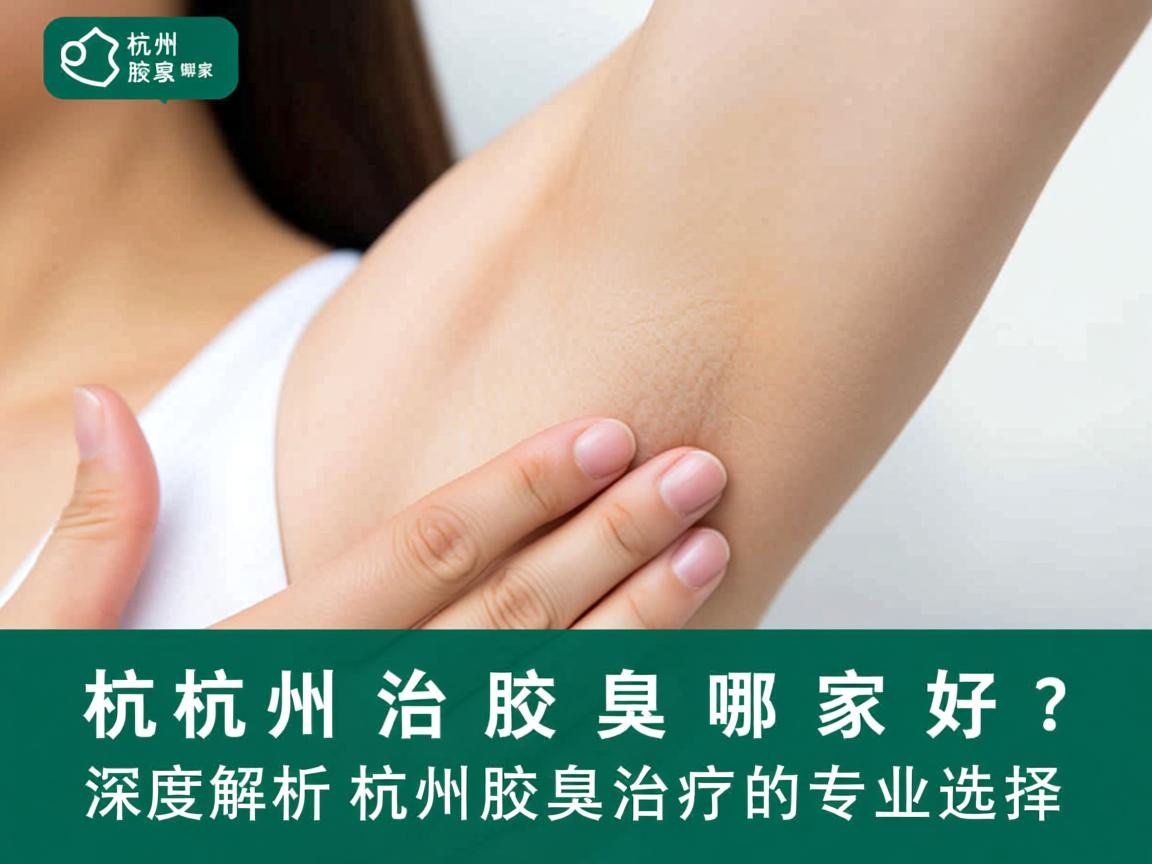 杭州治疗腋臭哪家好?深度解析杭州腋臭治疗的专业选择 杭州治疗腋臭哪家好?深度解析杭州腋臭治疗的专业选择