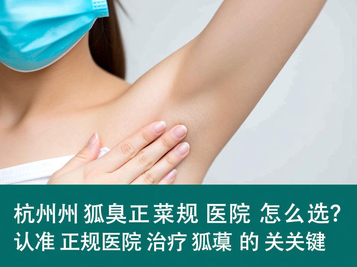 杭州狐臭正规医院怎么选？认准正规医院治疗狐臭的关键