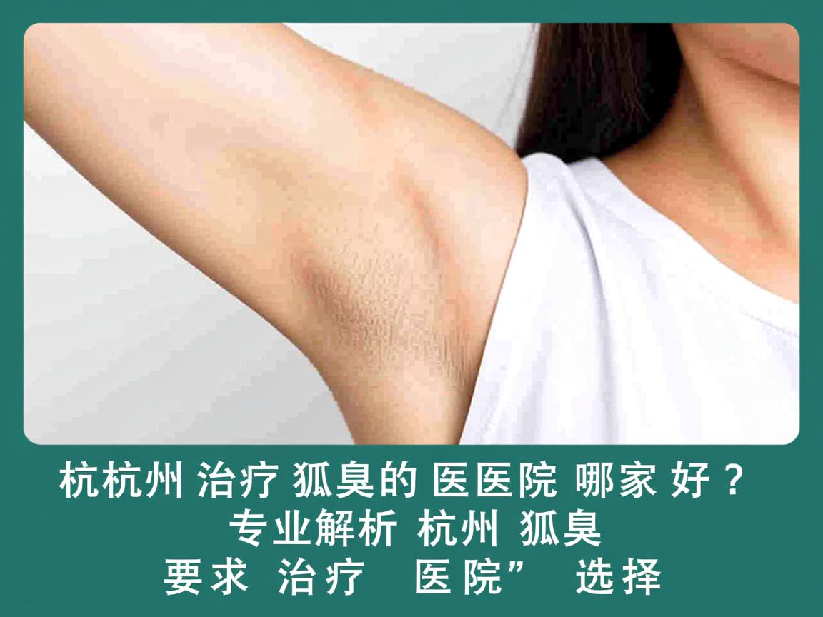 杭州治疗狐臭的医院哪家好？专业解析杭州狐臭治疗医院的选择