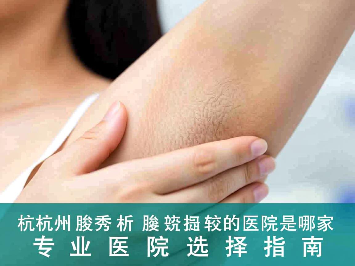 杭州腋秀解析，杭州治腋臭较好的医院是哪家，专业医院选择指南