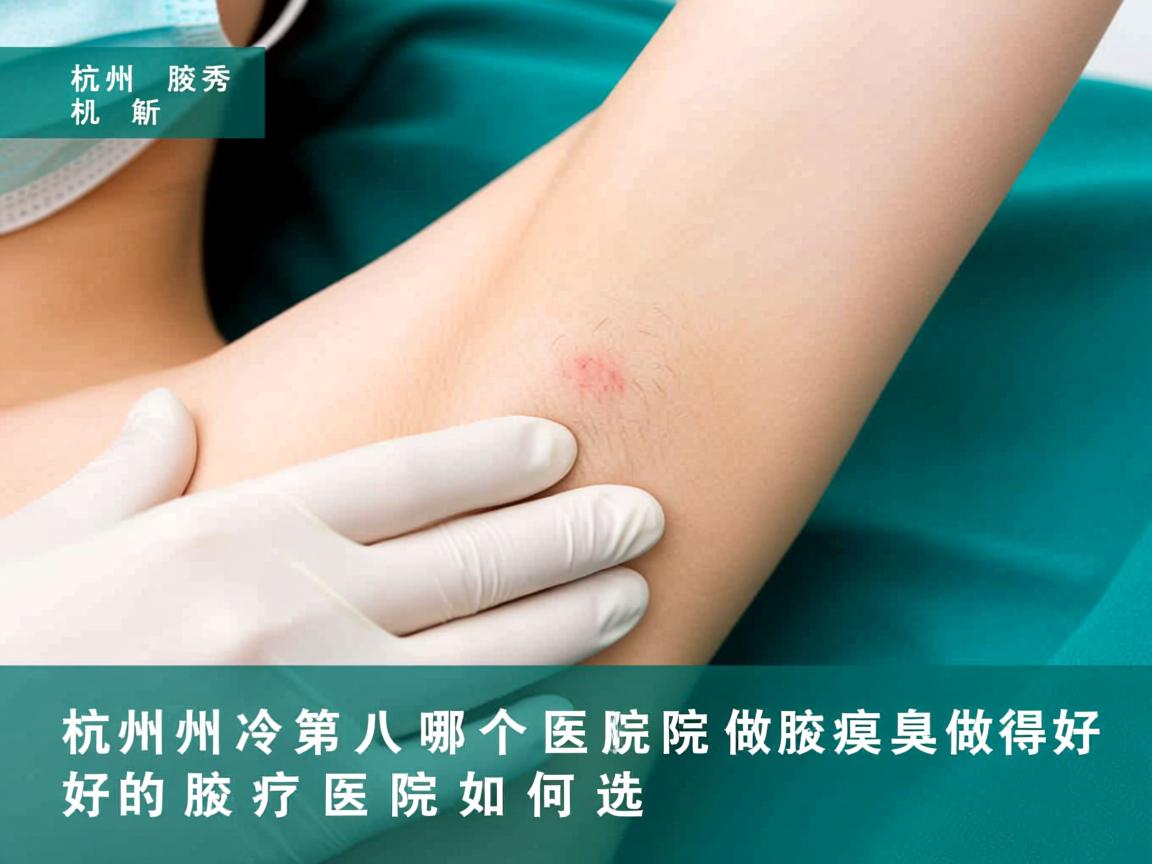 杭州腋秀解析，杭州哪个医院做腋臭做得好，好的腋臭医院如何选