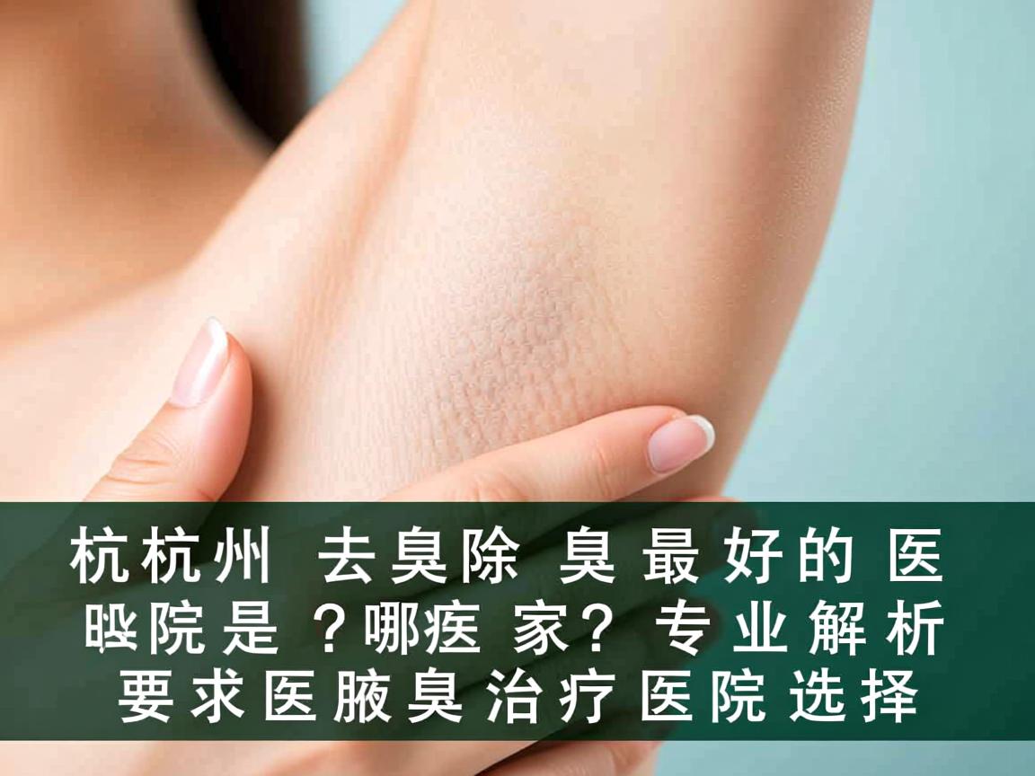 杭州去除腋臭最好的医院是哪家?专业解析腋臭治疗医院选择 杭州去除腋臭最好的医院是哪家?专业解析腋臭治疗医院选择
