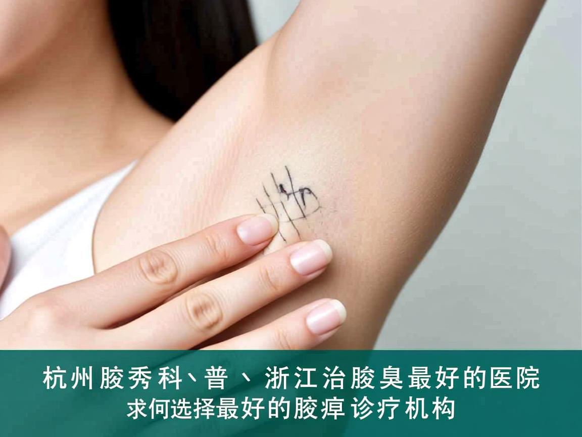 杭州腋秀科普，浙江治腋臭最好的医院，如何选择最好的腋臭诊疗机构