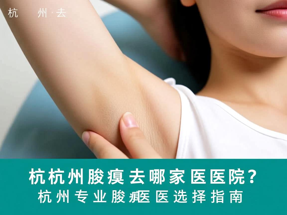 杭州腋臭去哪家医院？杭州专业腋臭医院选择指南