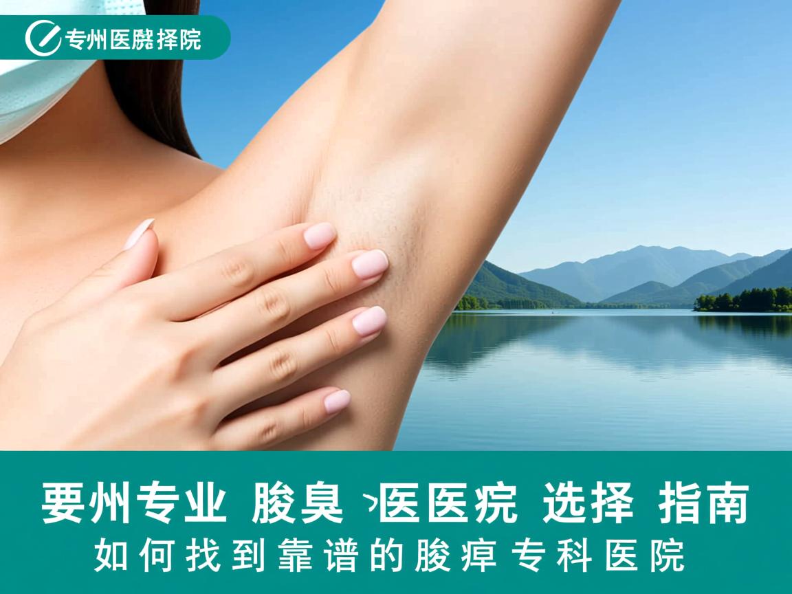湖州专业腋臭医院选择指南,如何找到靠谱的腋臭专科医院 湖州专业腋臭医院选择指南,如何找到靠谱的腋臭专科医院