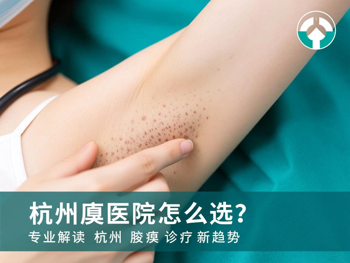 杭州腋臭医院怎么选？专业解读杭州腋臭诊疗新趋势