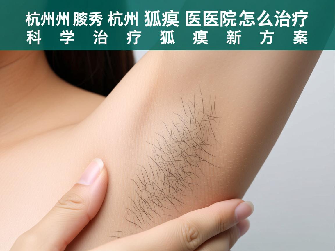 杭州腋秀解析，杭州狐臭医院怎么治疗，科学治疗狐臭新方案