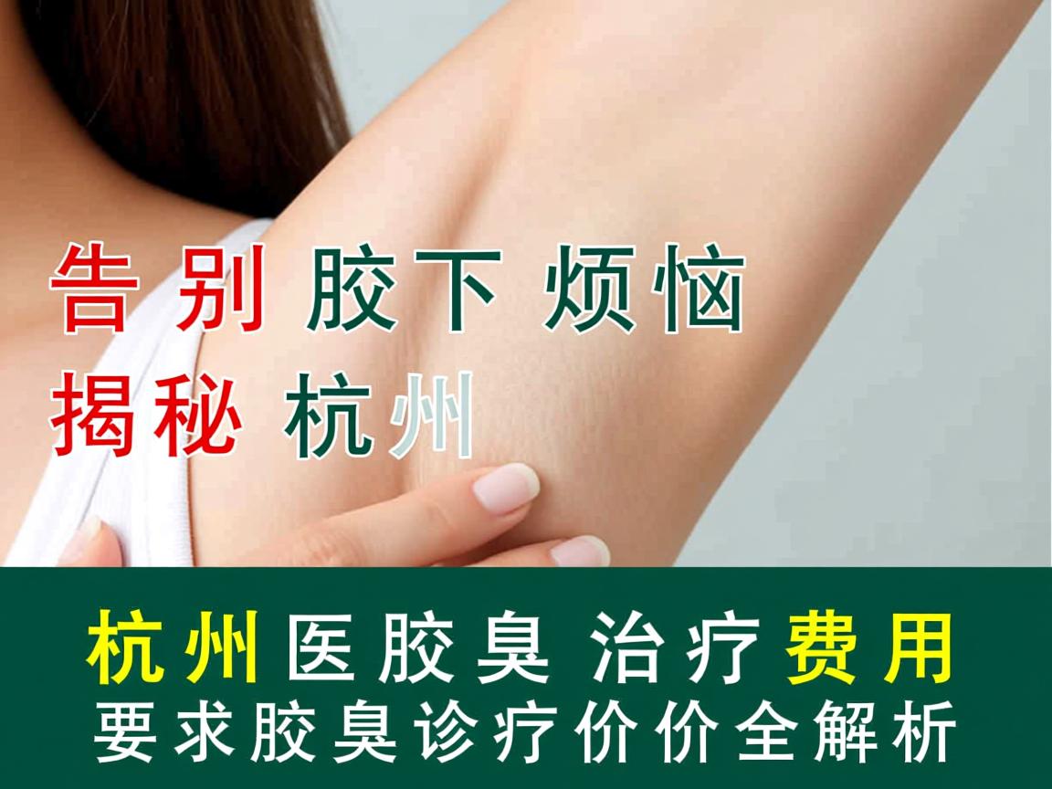 告别腋下烦恼，揭秘杭州腋臭治疗费用，杭州腋臭诊疗价格全解析
