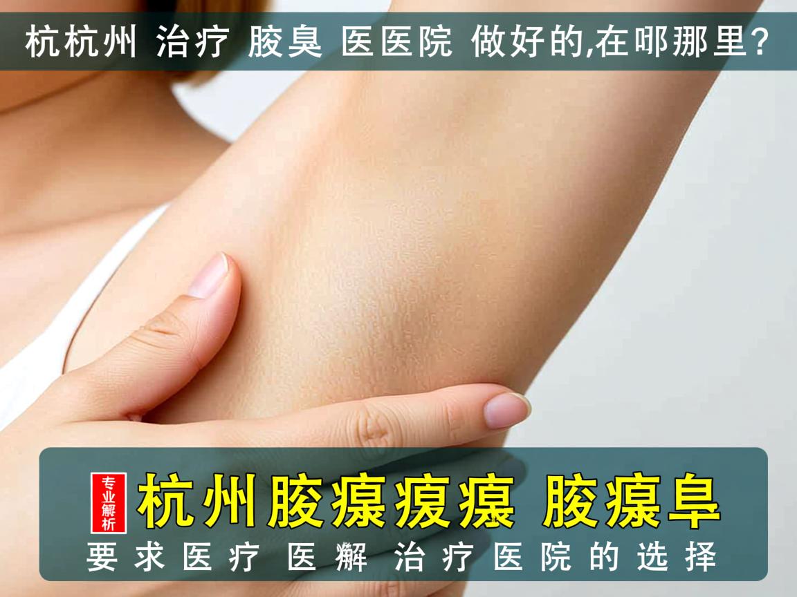 杭州治疗腋臭医院做好的在哪里？专业解析杭州腋臭治疗医院的选择