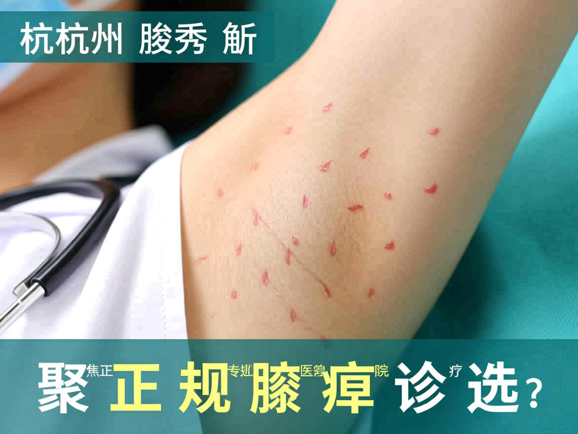 杭州腋秀解析，杭州专业腋臭医院怎么选？聚焦正规腋臭诊疗