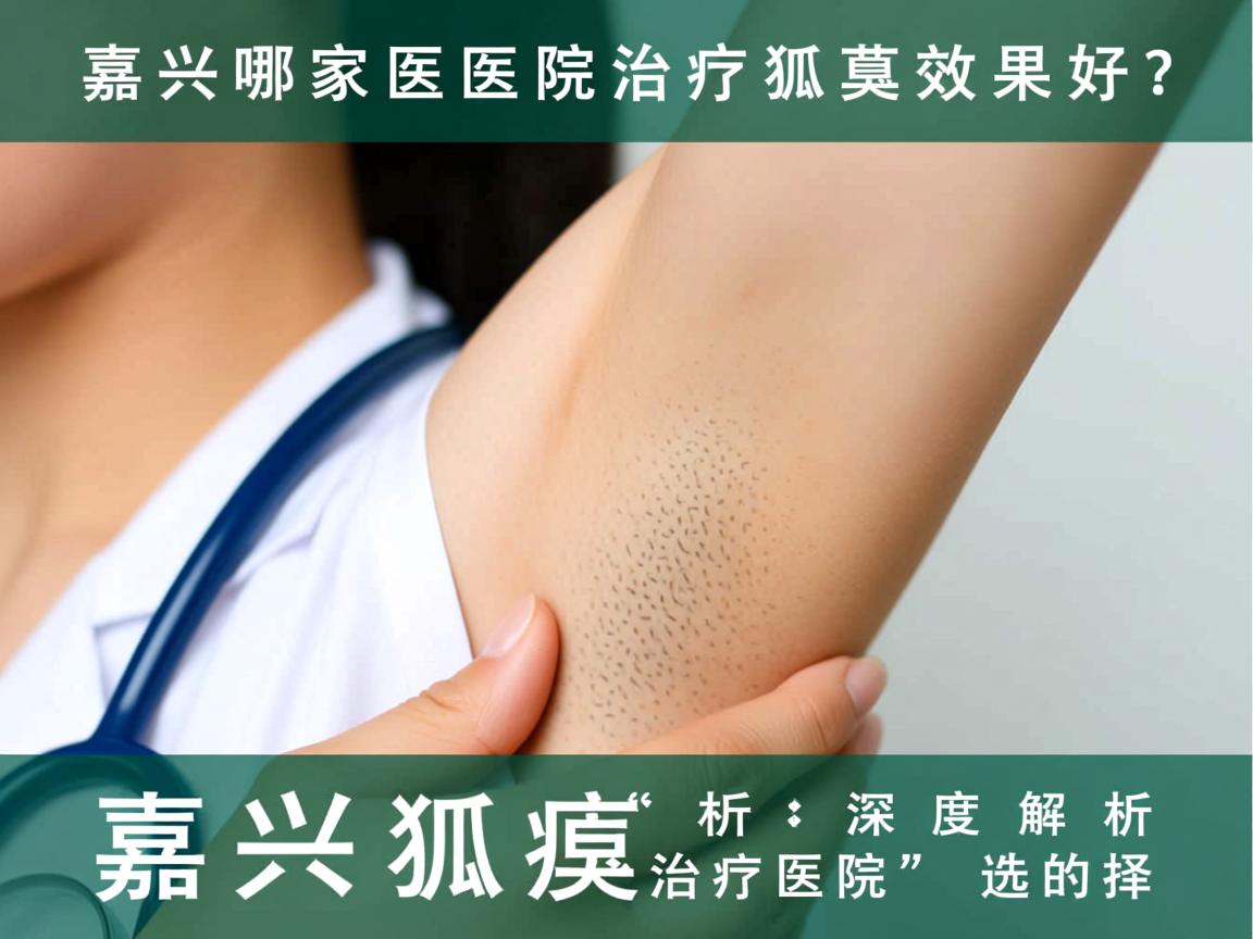 嘉兴哪家医院治疗狐臭效果好?深度解析嘉兴狐臭治疗医院的选择 嘉兴哪家医院治疗狐臭效果好?深度解析嘉兴狐臭治疗医院的选择