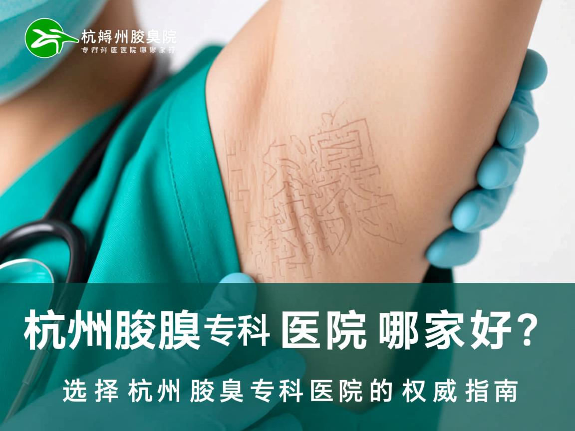 杭州腋臭专科医院哪家好?选择杭州腋臭专科医院的权威指南 杭州腋臭专科医院哪家好?选择杭州腋臭专科医院的权威指南