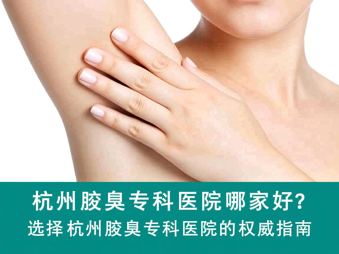 杭州腋臭专科医院哪家好?选择杭州腋臭专科医院的权威指南 杭州腋臭专科医院哪家好?选择杭州腋臭专科医院的权威指南