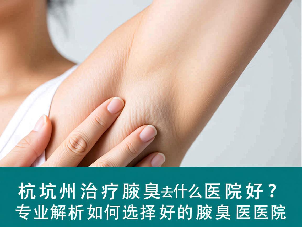 杭州治疗腋臭去什么医院好?专业解析如何选择好的腋臭医院 杭州治疗腋臭去什么医院好?专业解析如何选择好的腋臭医院