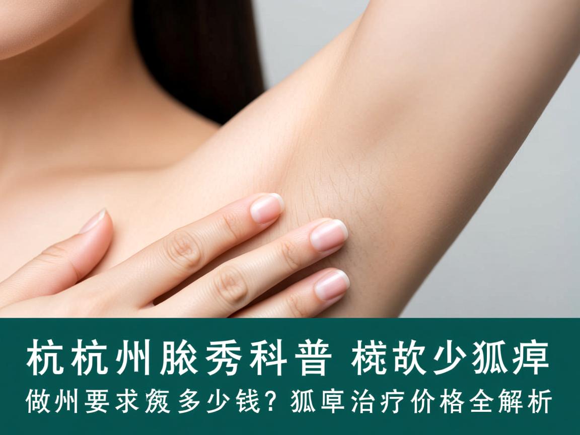 杭州腋秀科普，杭州做狐臭多少钱？狐臭治疗价格全解析