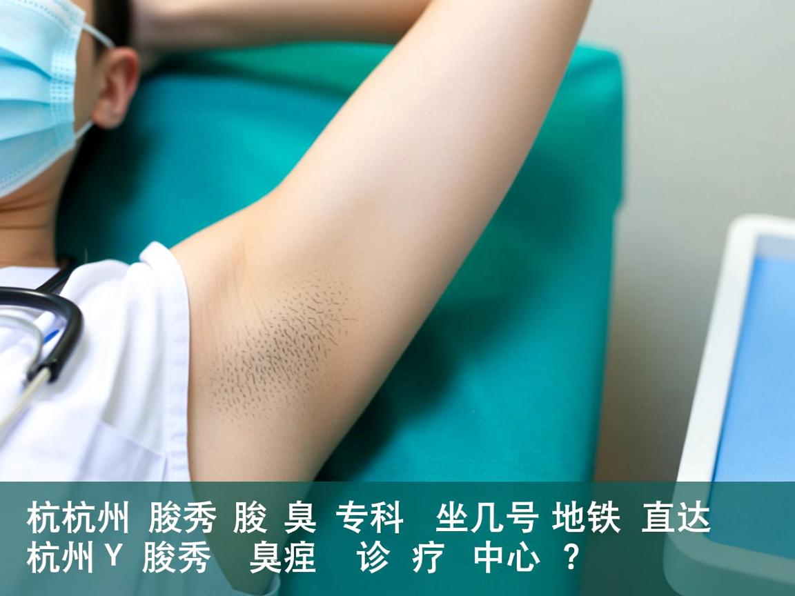 杭州腋秀腋臭专科，坐几号地铁直达杭州腋秀腋臭诊疗中心？