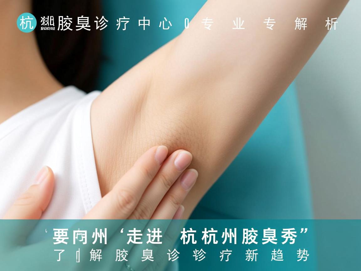 杭州腋臭诊疗中心专业解析，走进杭州腋秀，了解腋臭诊疗新趋势