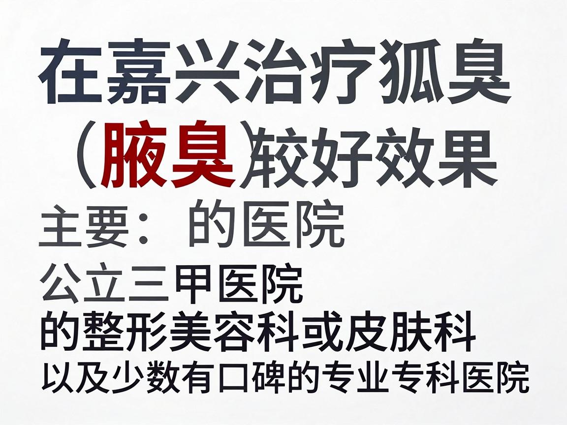 在嘉兴治疗狐臭（腋臭）效果比较好的医院主要推荐公立三甲医院的整形美容科或皮肤科，以及少数有口碑的专业专科医院