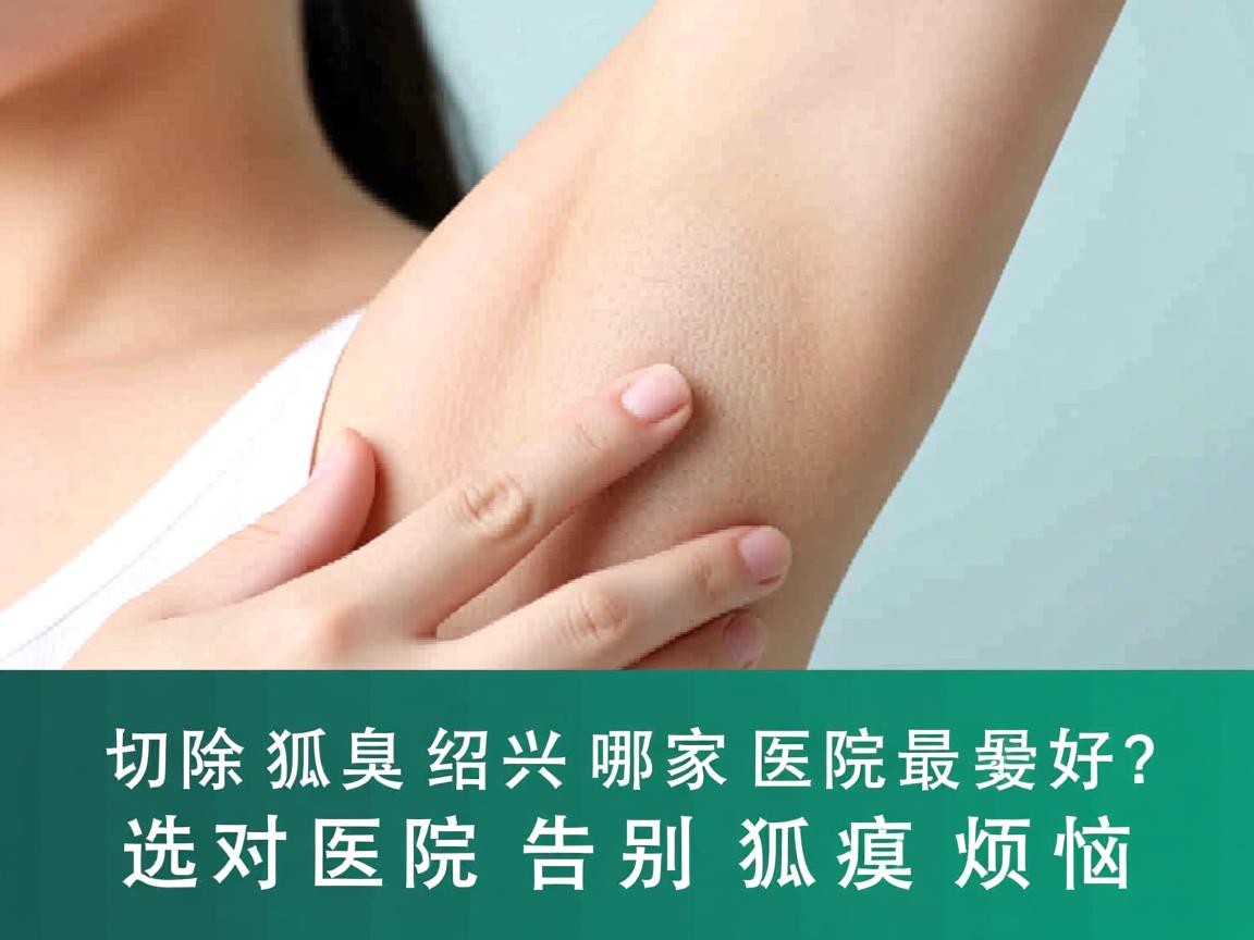 切除狐臭绍兴哪家医院最好?选对医院告别狐臭烦恼 切除狐臭绍兴哪家医院最好?选对医院告别狐臭烦恼