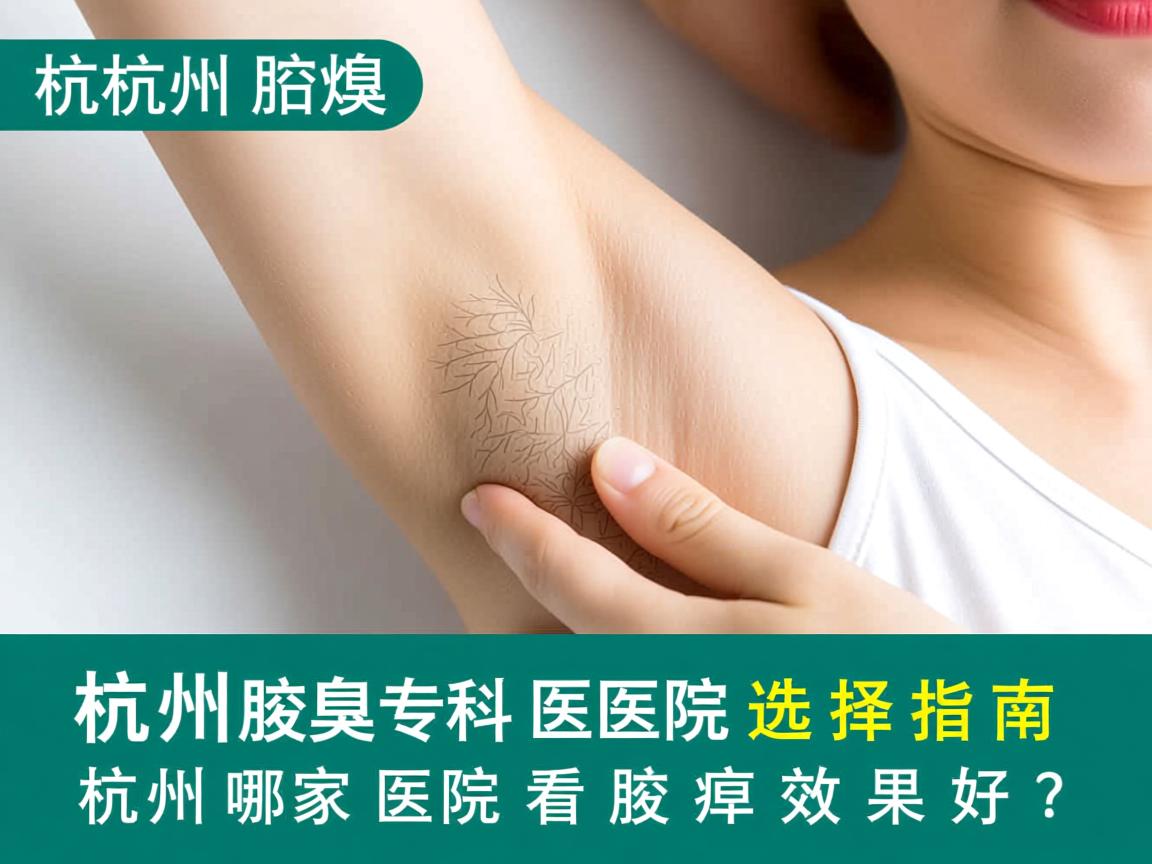 杭州腋臭专科医院选择指南,杭州哪家医院看腋臭效果好? 杭州腋臭专科医院选择指南,杭州哪家医院看腋臭效果好?
