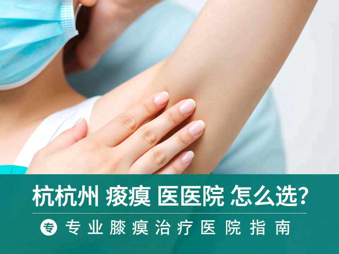 杭州腋臭医院怎么选?专业腋臭治疗医院指南 杭州腋臭医院怎么选?专业腋臭治疗医院指南