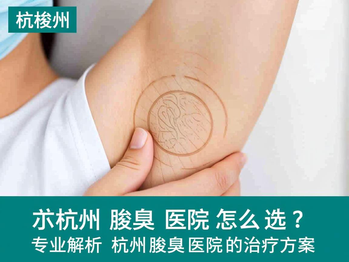 杭州腋臭医院怎么选?专业解析杭州腋臭医院的治疗方案 杭州腋臭医院怎么选?专业解析杭州腋臭医院的治疗方案