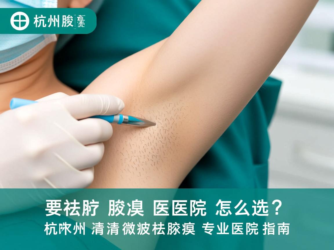 杭州腋臭医院怎么选?杭州清新微波祛腋臭专业医院指南 杭州腋臭医院怎么选?杭州清新微波祛腋臭专业医院指南