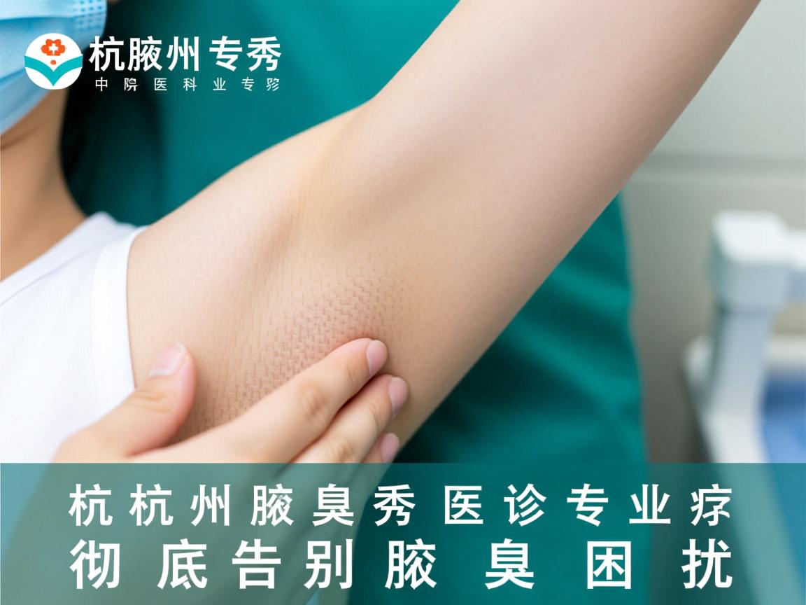 杭州腋秀腋臭专科医院,专业诊疗,彻底告别腋臭困扰 杭州腋秀腋臭专科医院,专业诊疗,彻底告别腋臭困扰