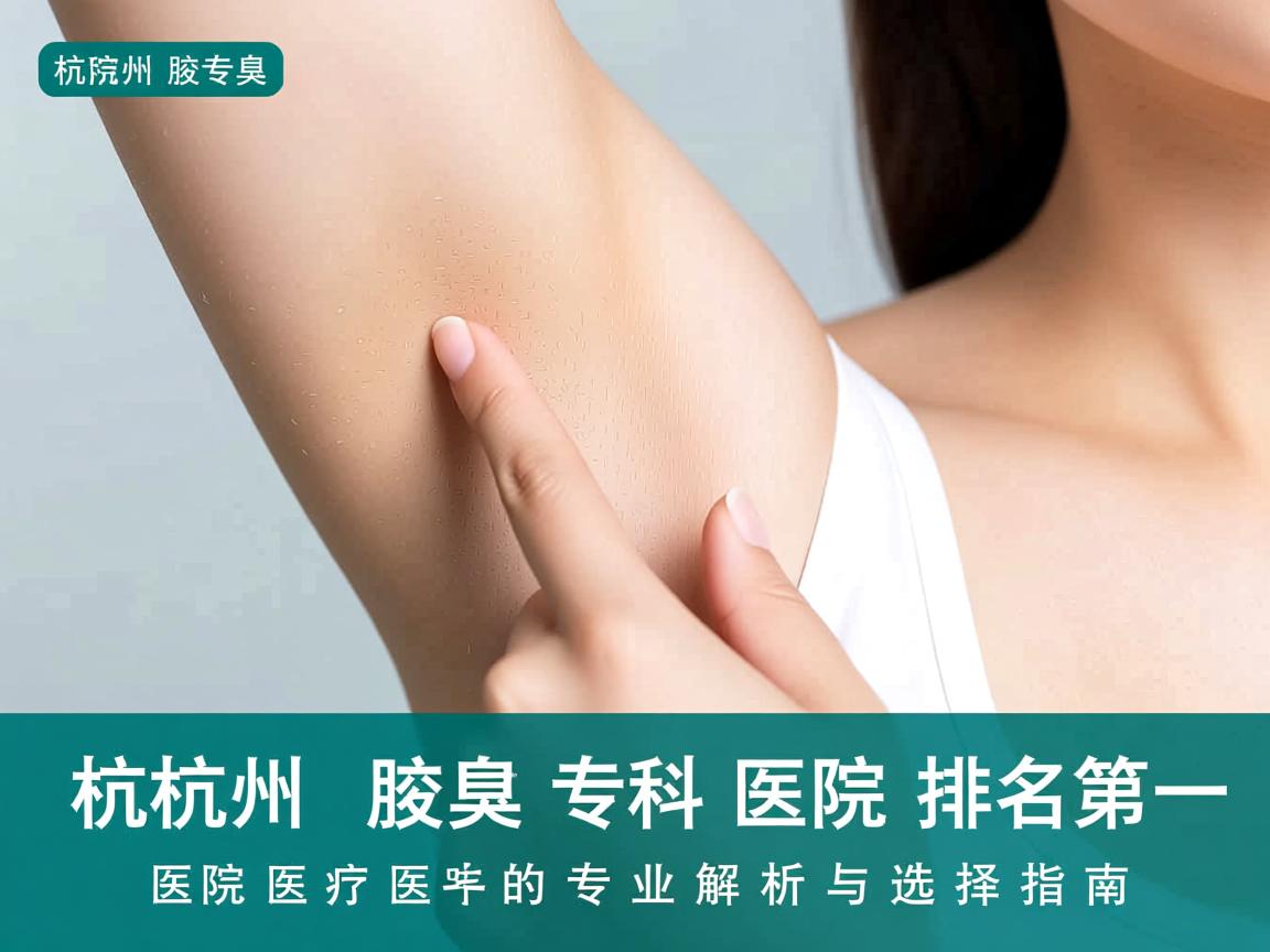 杭州腋臭专科医院排名第一,杭州腋秀腋臭专科医院的专业解析与选择指南 杭州腋臭专科医院排名第一,杭州腋秀腋臭专科医院的专业解析与选择指南