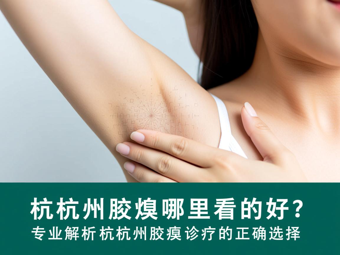 杭州腋臭哪里看的好?专业解析杭州腋臭诊疗的正确选择 杭州腋臭哪里看的好?专业解析杭州腋臭诊疗的正确选择