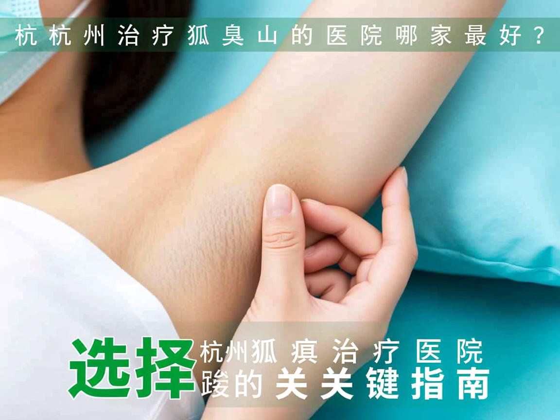 杭州治疗狐臭的医院哪家最好?选择杭州狐臭治疗医院的关键指南 杭州治疗狐臭的医院哪家最好?选择杭州狐臭治疗医院的关键指南