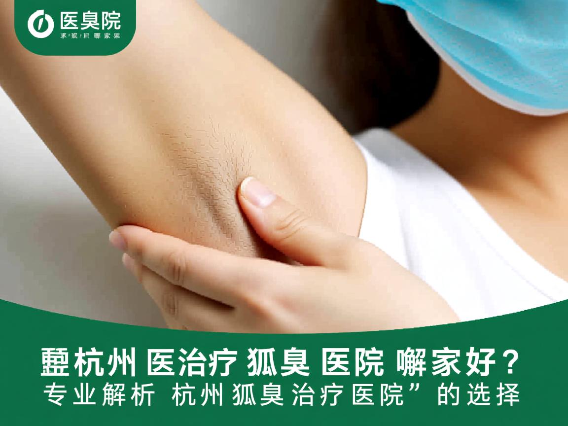 杭州治疗狐臭医院哪家好?专业解析杭州狐臭治疗医院的选择 杭州治疗狐臭医院哪家好?专业解析杭州狐臭治疗医院的选择