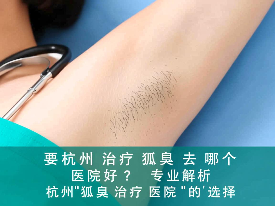 杭州治疗狐臭去哪个医院好?专业解析杭州狐臭治疗医院的选择 杭州治疗狐臭去哪个医院好?专业解析杭州狐臭治疗医院的选择