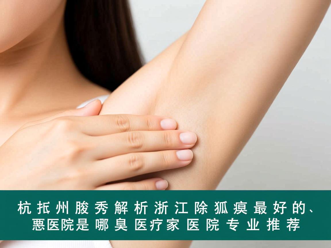 杭州腋秀解析,浙江除狐臭最好的医院是哪家医院专业推荐 杭州腋秀解析,浙江除狐臭最好的医院是哪家医院专业推荐