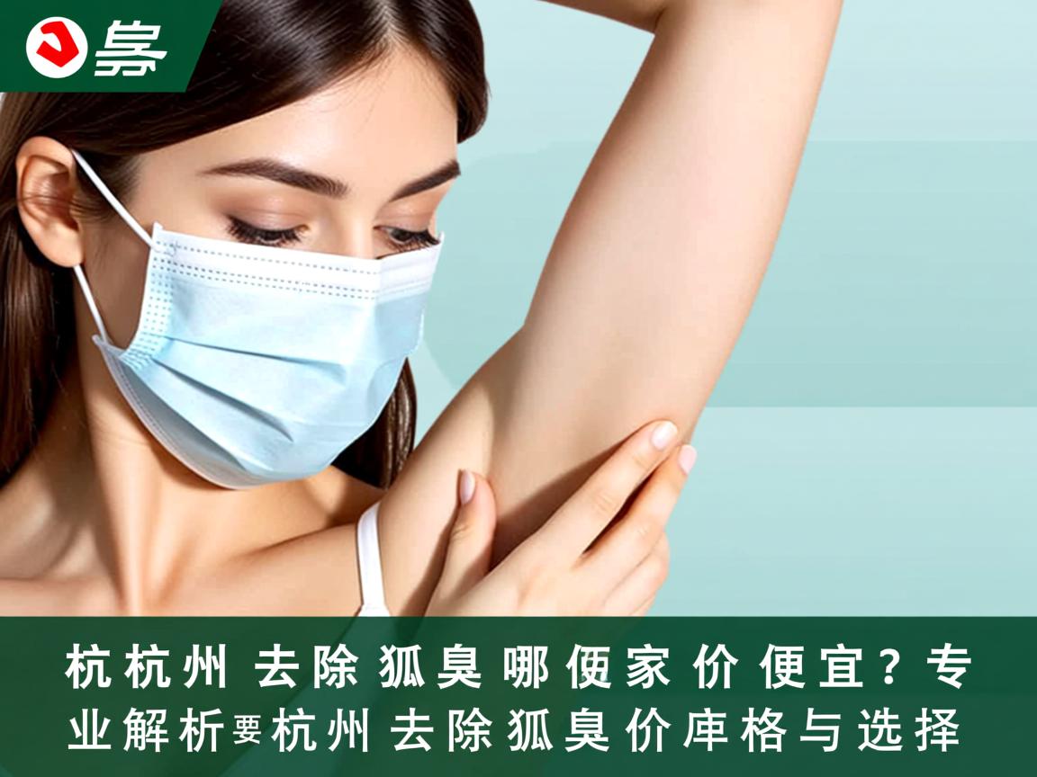 杭州去除狐臭哪家价格便宜?专业解析杭州去除狐臭价格与选择 杭州去除狐臭哪家价格便宜?专业解析杭州去除狐臭价格与选择