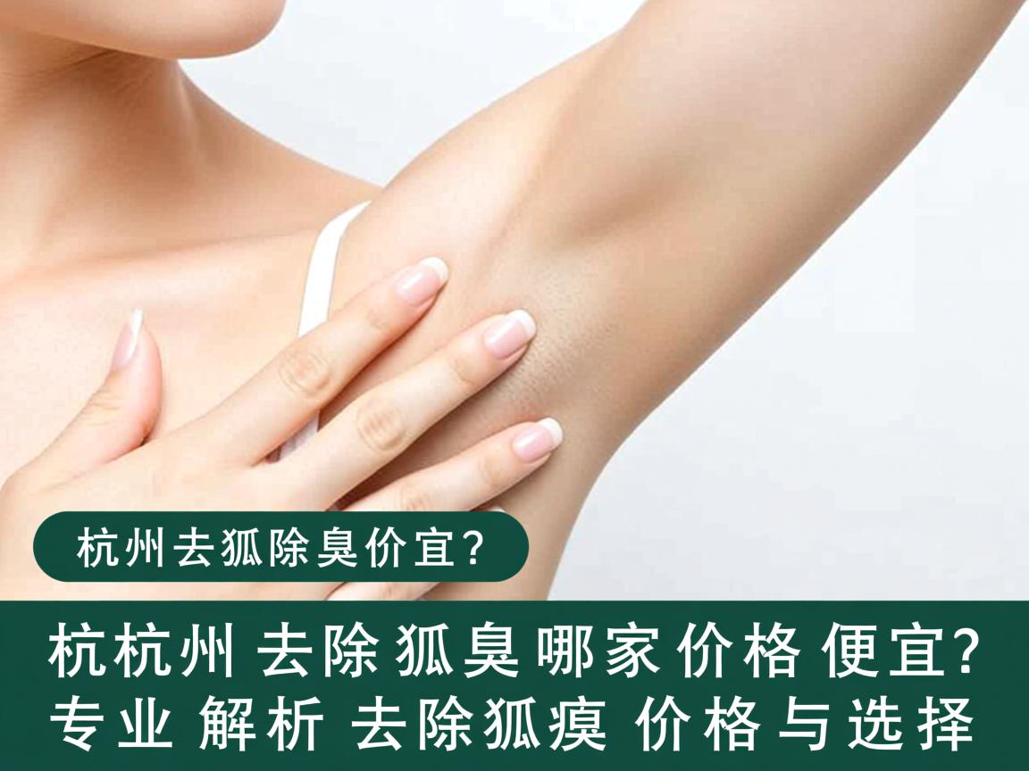 杭州去除狐臭哪家价格便宜?专业解析杭州去除狐臭价格与选择 杭州去除狐臭哪家价格便宜?专业解析杭州去除狐臭价格与选择
