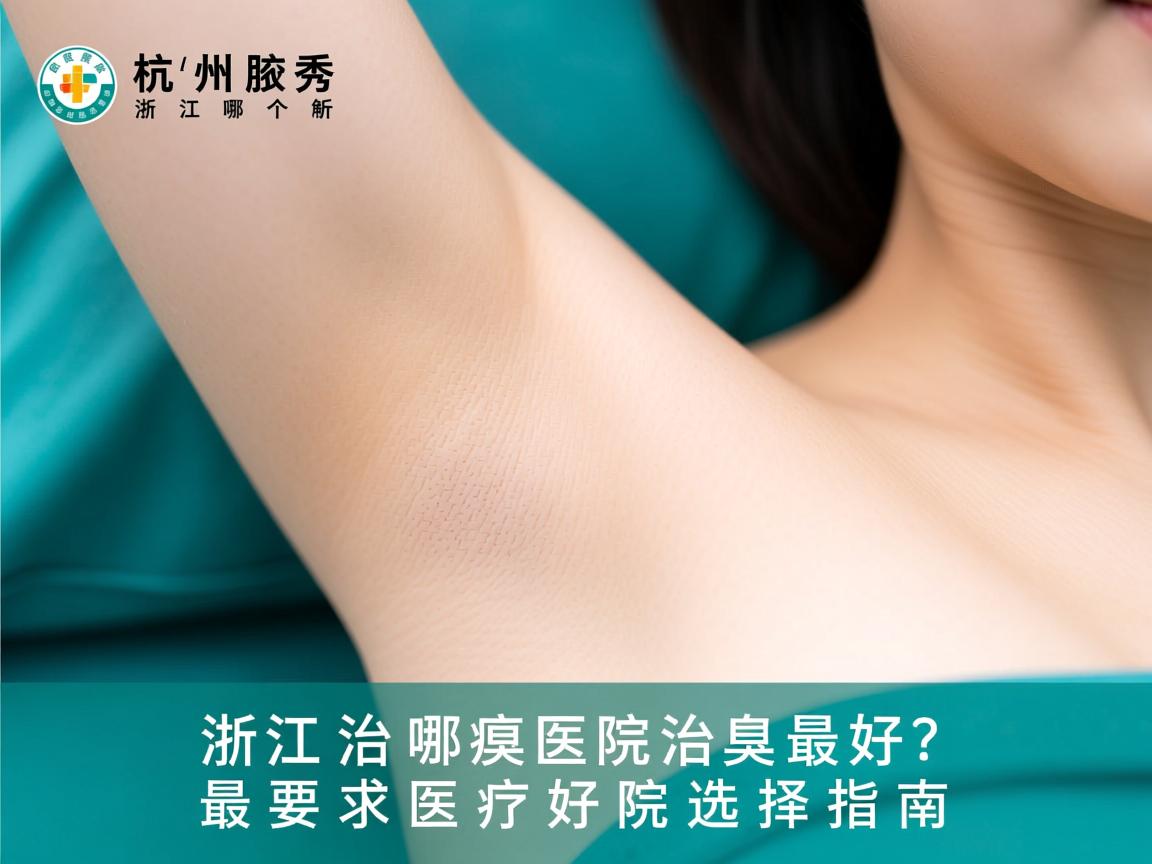 杭州腋秀解析，浙江哪个医院治腋臭最好？治腋臭最好医院选择指南