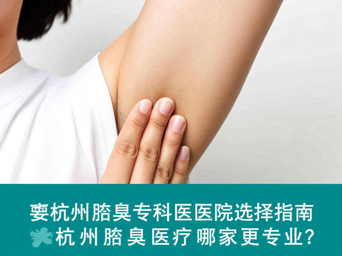 杭州腋臭专科医院选择指南,杭州腋臭医疗哪家更专业? 杭州腋臭专科医院选择指南,杭州腋臭医疗哪家更专业?