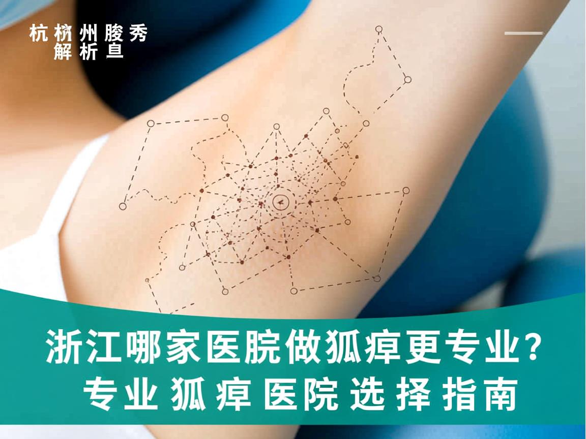 杭州腋秀解析,浙江哪家医院做狐臭更专业?专业狐臭医院选择指南 杭州腋秀解析,浙江哪家医院做狐臭更专业?专业狐臭医院选择指南