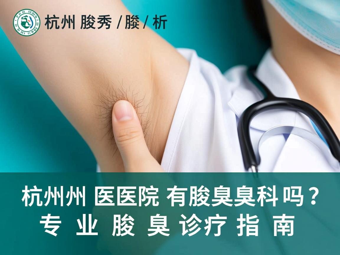 杭州腋秀解析,杭州医院有腋臭科吗?专业腋臭诊疗指南 杭州腋秀解析,杭州医院有腋臭科吗?专业腋臭诊疗指南