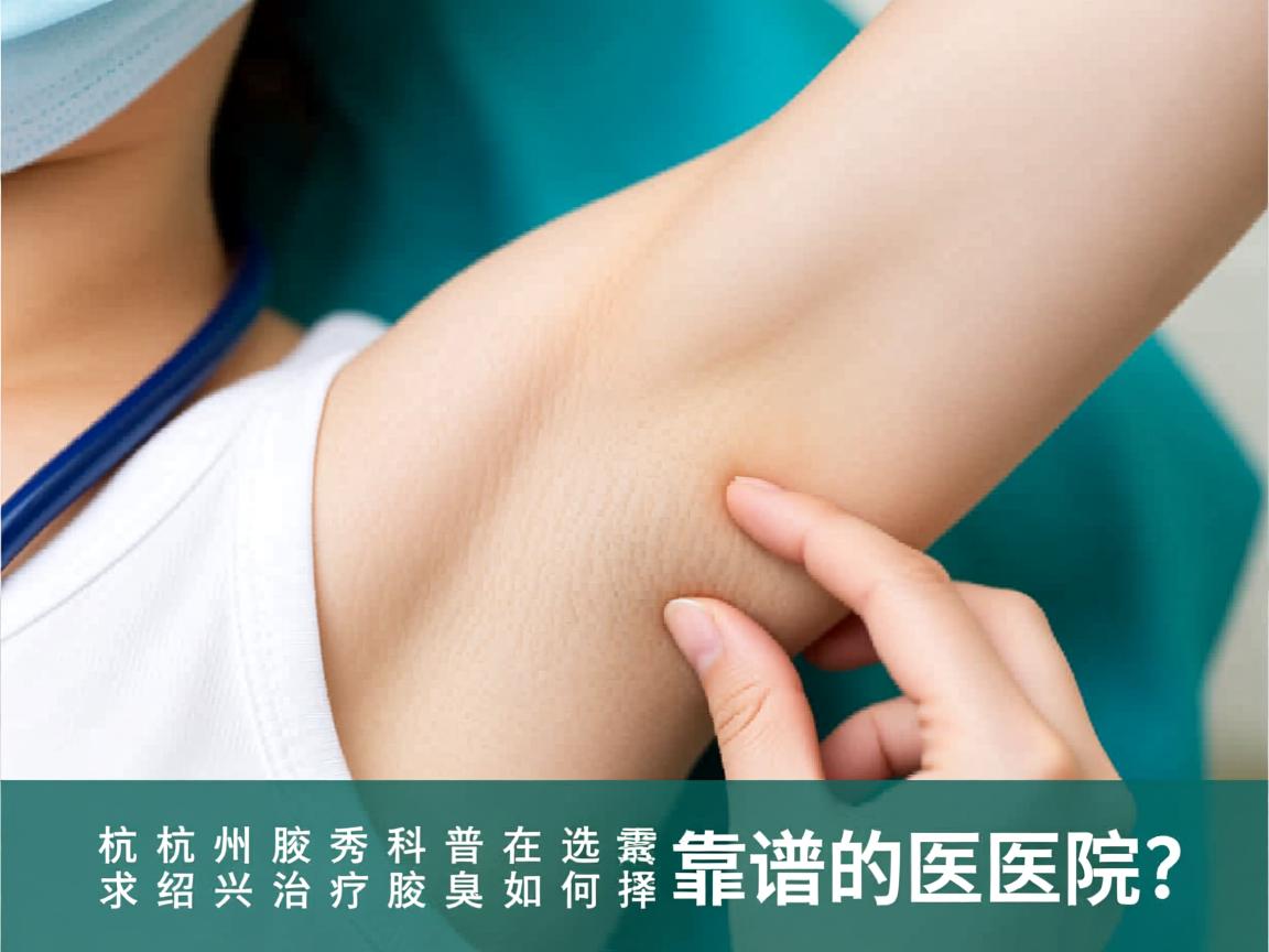杭州腋秀科普,在绍兴治疗腋臭,如何选择靠谱的医院? 杭州腋秀科普,在绍兴治疗腋臭,如何选择靠谱的医院?