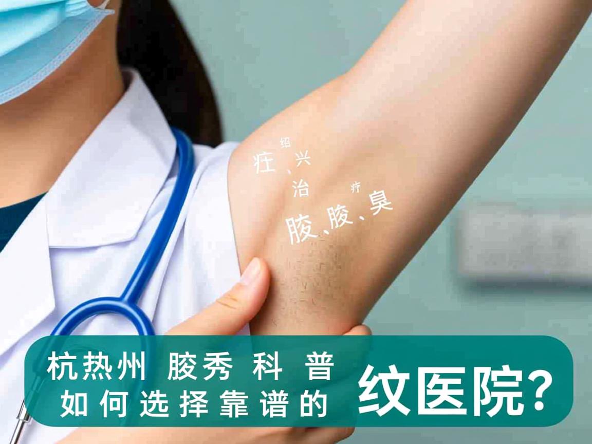 杭州腋秀科普,在绍兴治疗腋臭,如何选择靠谱的医院? 杭州腋秀科普,在绍兴治疗腋臭,如何选择靠谱的医院?