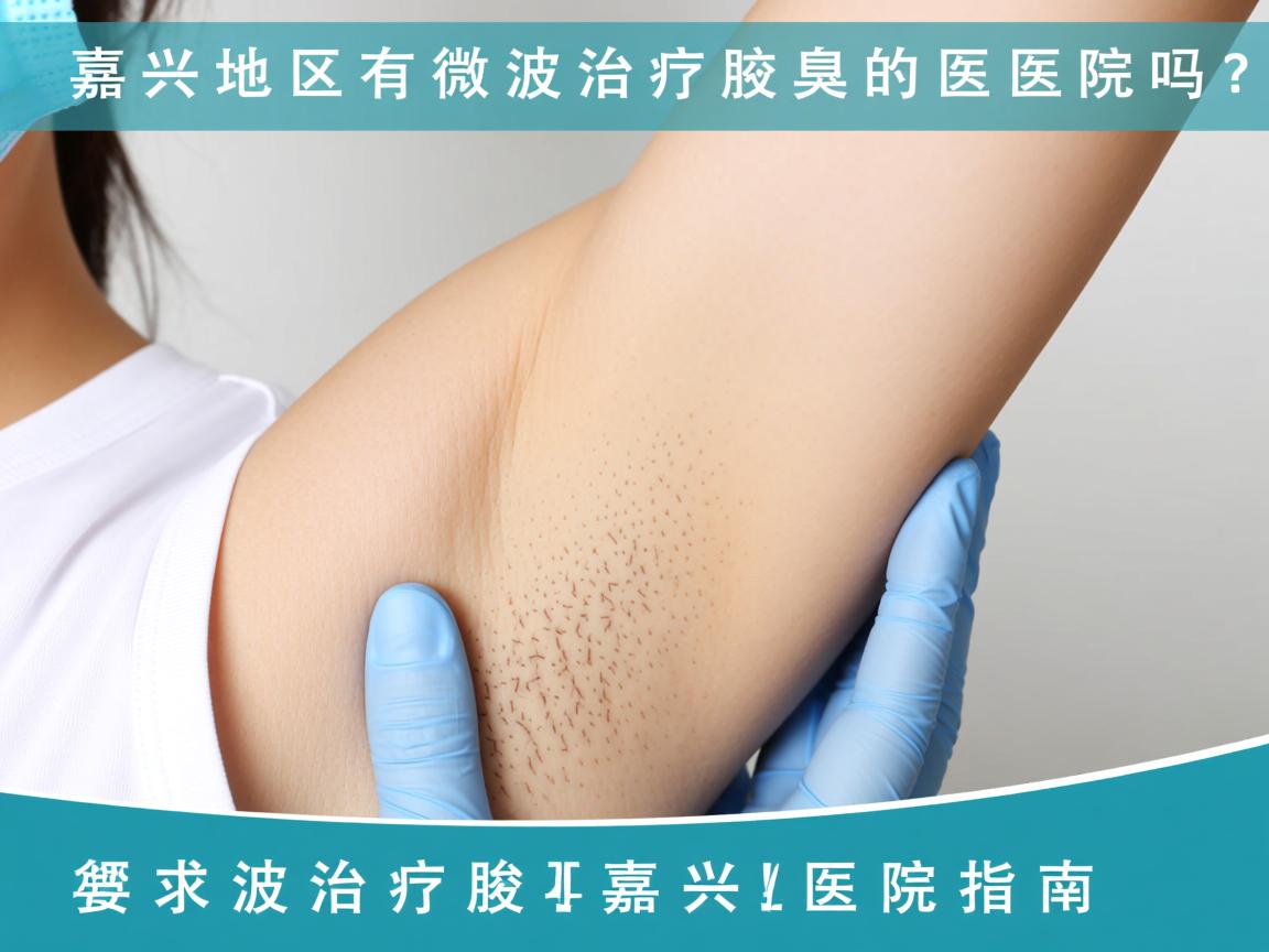 嘉兴地区有微波治疗腋臭的医院吗？微波治疗腋臭的嘉兴医院指南