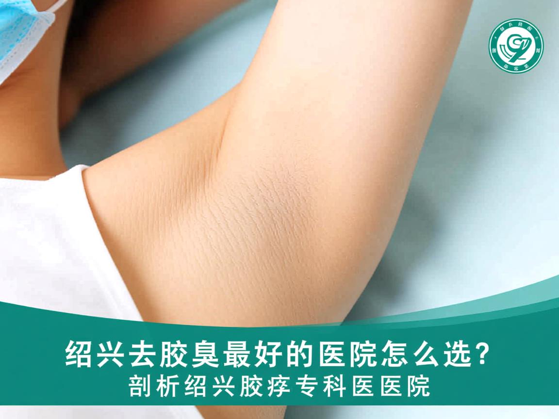 绍兴去腋臭最好的医院怎么选?剖析绍兴腋臭专科医院 绍兴去腋臭最好的医院怎么选?剖析绍兴腋臭专科医院