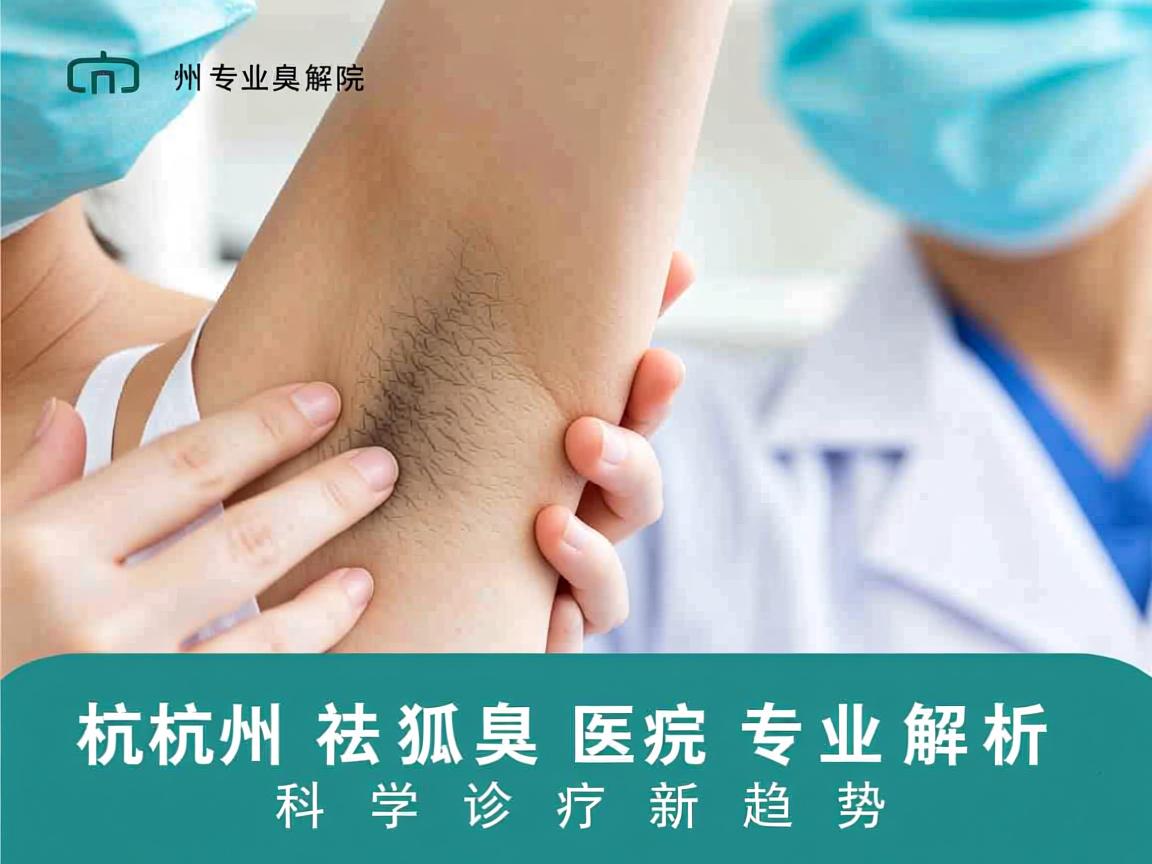 杭州祛狐臭医院专业解析,杭州祛狐臭医院的科学诊疗新趋势 杭州祛狐臭医院专业解析,杭州祛狐臭医院的科学诊疗新趋势