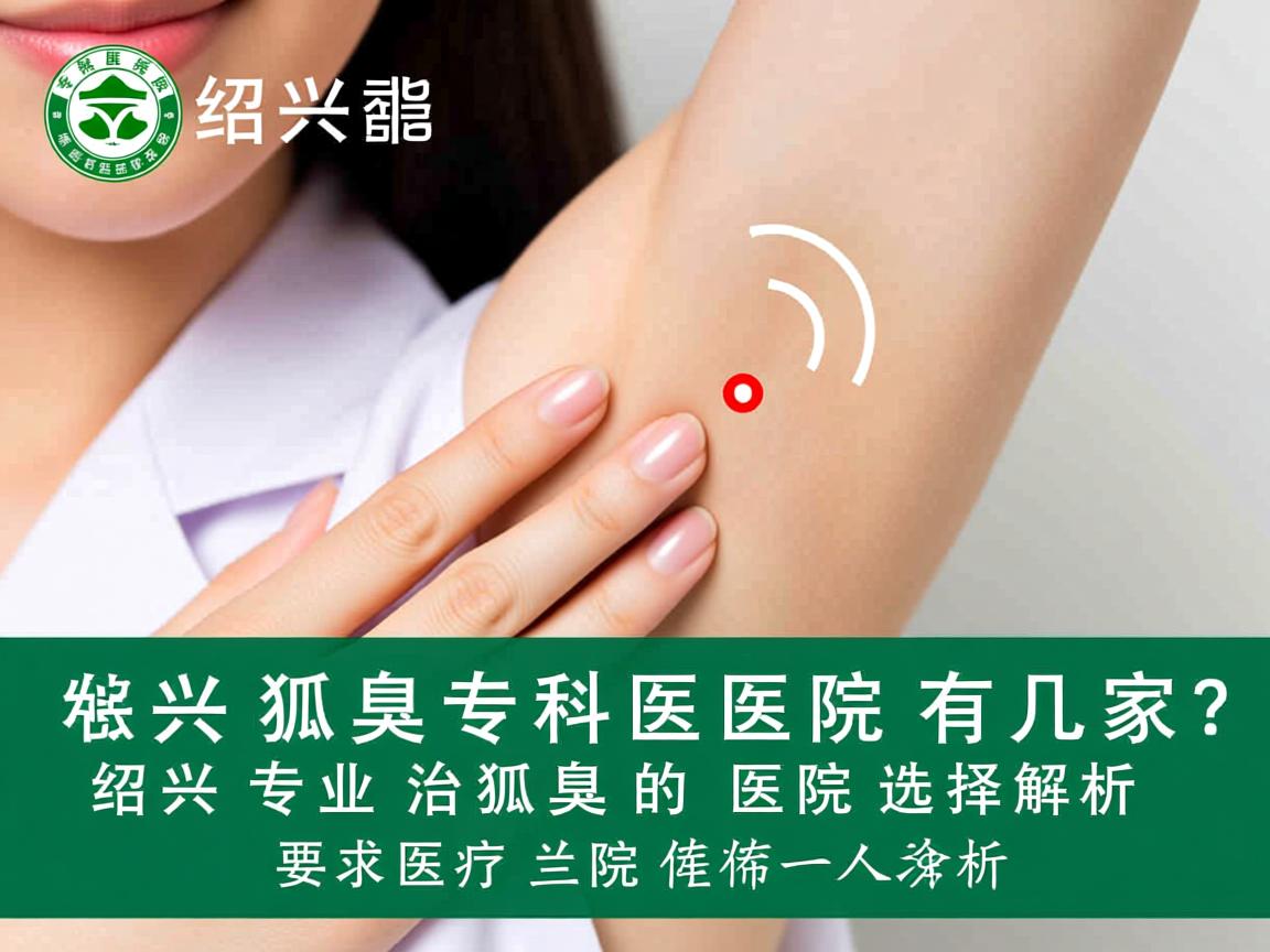 绍兴狐臭专科医院有几家?绍兴专业治狐臭的医院选择解析 绍兴狐臭专科医院有几家?绍兴专业治狐臭的医院选择解析