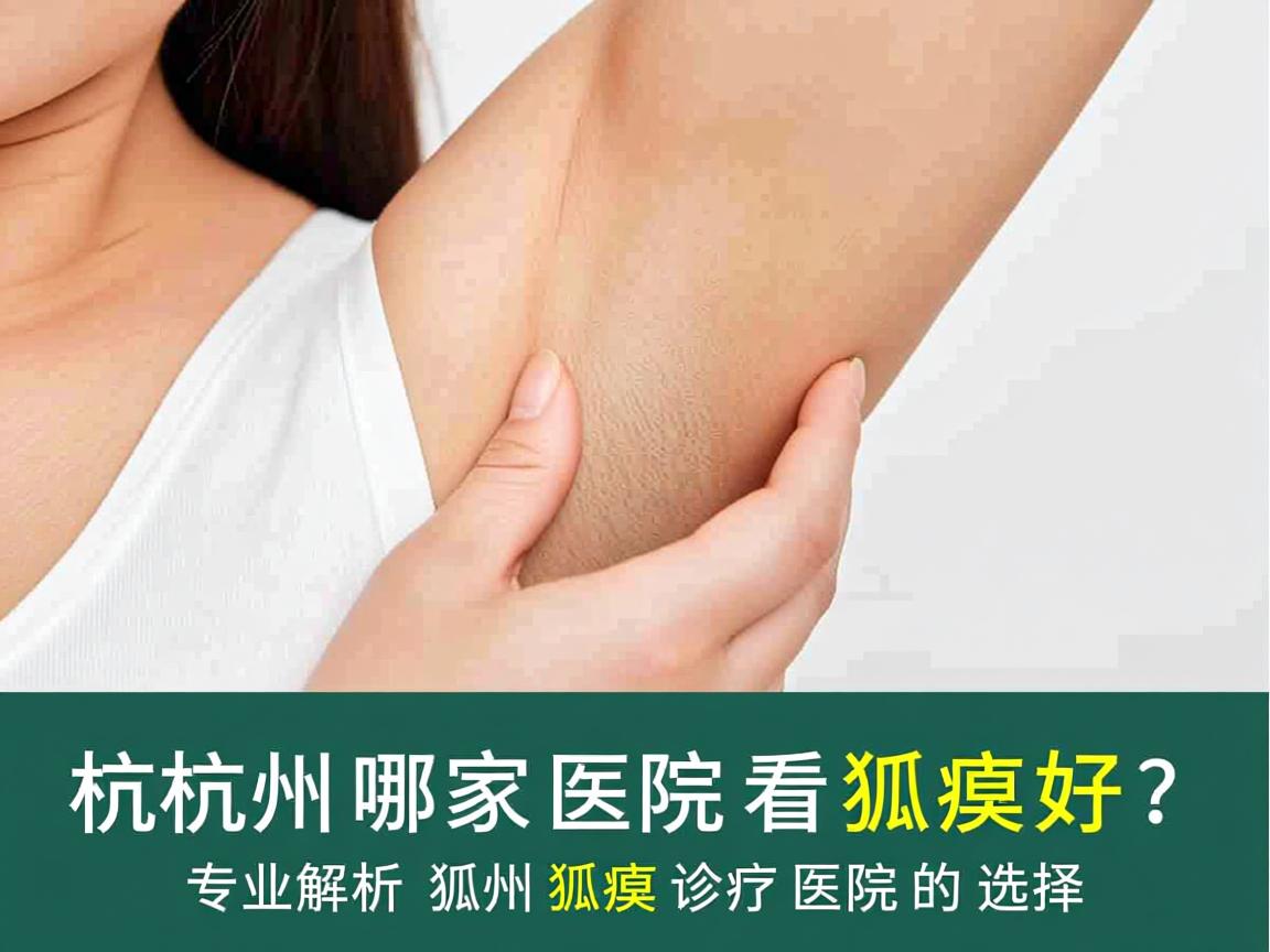 杭州哪家医院看狐臭好?专业解析杭州狐臭诊疗医院的选择 杭州哪家医院看狐臭好?专业解析杭州狐臭诊疗医院的选择